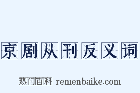 京剧从刊反义词是什么意思的图片